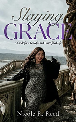 Slaying Grace : A Guide For A Graceful And Grace-Filled Life