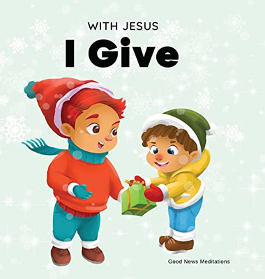 With Jesus I Give : An Inspiring Christian Christmas Children Book About The True Meaning Of This Holiday Season - 9781777432614