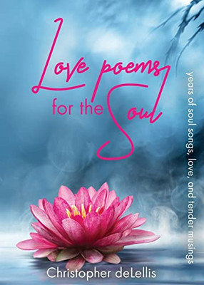 Love Poems For The Soul : Years Of Soul Songs, Love, And Tender Musings