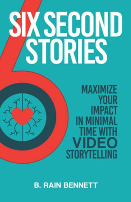 Six Second Stories : Maximize Your Impact In Minimal Time With Video Storytelling
