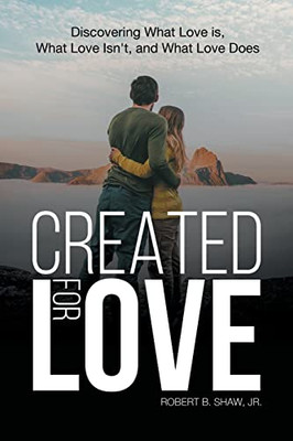 Created For Love : Discovering What Love Is, What Love Isn'T, And What Love Does