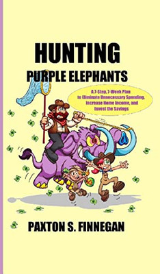 Hunting Purple Elephants : A 7-Step, 7-Week Plan To Eliminate Unnecessary Spending, Increase Home Income, And Invest The Savings - 9781777980528