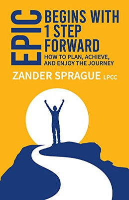 Epic Begins With 1 Step Forward : How To Plan, Achieve, And Enjoy The Journey
