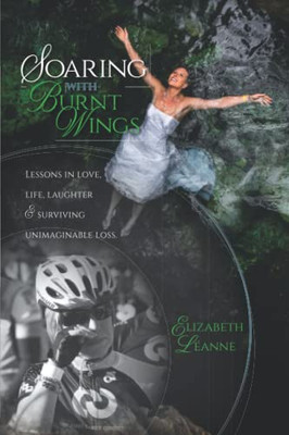 Soaring With Burnt Wings: Lessons In Love, Life, Laughter And Surviving Unimaginable Loss