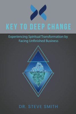 Key To Deep Change : Experiencing Spiritual Transformation By Facing Unfinished Business