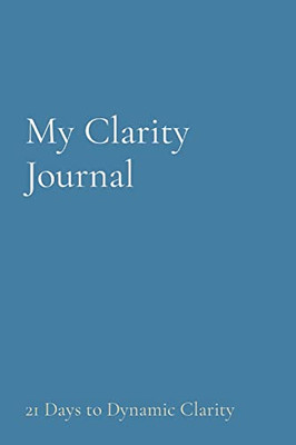 My Clarity Journal: 21 Days To Dynamic Clarity