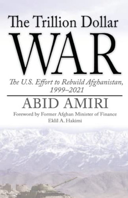 The Trillion Dollar War : The U.S. Effort To Rebuild Afghanistan, 1999-2021