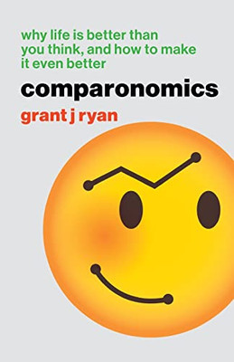 Comparonomics: Why Life Is Better Than You Think And How To Make It Even Better