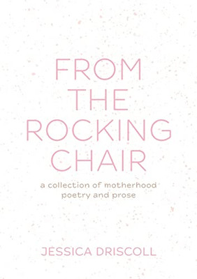 From The Rocking Chair : A Collection Of Motherhood Poetry And Prose