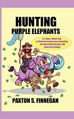 Hunting Purple Elephants : A 7-Step, 7-Week Plan To Eliminate Unnecessary Spending, Increase Home Income, And Invest The Savings - 9781777980511