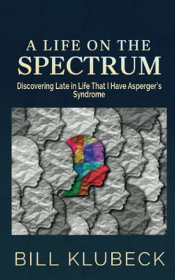 A Life On The Spectrum : Discovering Late In Life That I Have Asperger'S Syndrome