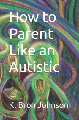 How To Parent Like An Autistic: Large Print Edition