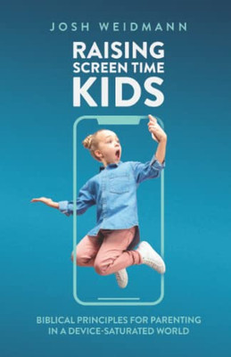 Raising Screen Time Kids : Biblical Principles For Parenting In A Device-Saturated World