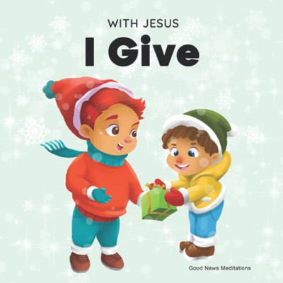 With Jesus I Give : An Inspiring Christian Christmas Children Book About The True Meaning Of This Holiday Season - 9781777432621