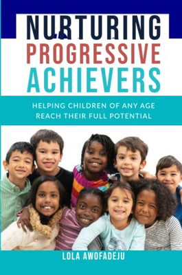 Nurturing Progressive Achievers : Helping Children Of Any Age Reach Their Full Potential