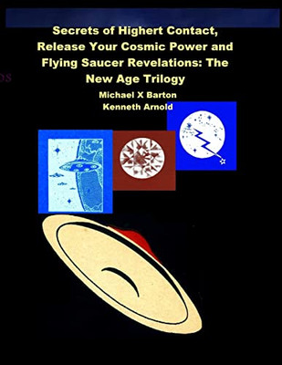 Secrets Of Highert Contact, Release Your Cosmic Power And Flying Saucer Revelations : The New Age Trilogy