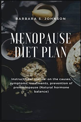 Menopause Diet Plan : Instructional Manual On The Causes, Symptoms, Treatments, Prevention Of Premenopause (Natural Hormone Balance)