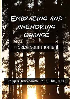 Embracing And Anchoring Change : Seize Your Moment!