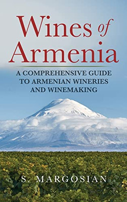 Wines Of Armenia : A Comprehensive Guide To Armenian Wineries And Winemaking