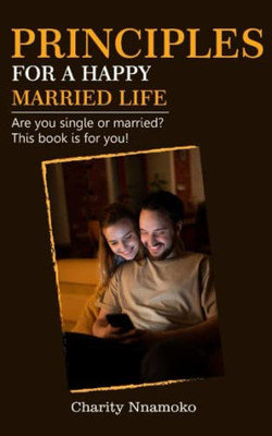 Principles For A Happy Married Life : Are You Single Or Married? This Book Is For You! Principles For A Happy Married Life : Are You Single Or Married? This Book Is For You!