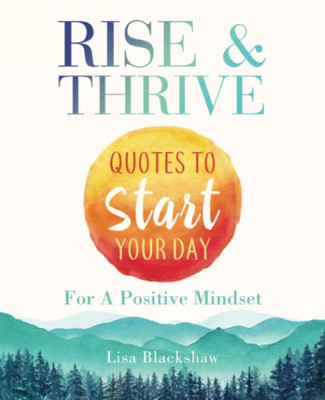 Rise & Thrive : Quotes To Start Your Day For A Positive Mindset