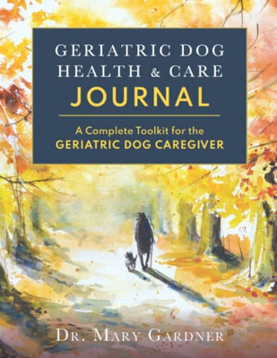 Geriatric Dog Health & Care Journal : A Complete Toolkit For The Geriatric Dog Caregiver