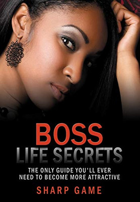 Boss Life Secrets: The Only Guide You'll Ever Need To Become Attractive