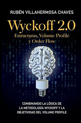 Wyckoff 2.0 : Estructuras, Volume Profile Y Order Flow: Combinando La Lógica De La Metodología Wyckoff Y La Objetividad Del Volume Profile