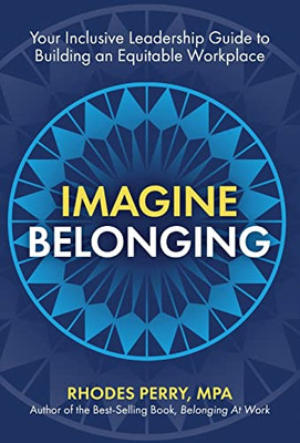 Imagine Belonging : Your Inclusive Leadership Guide To Building An Equitable Workplace