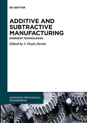 Additive And Subtractive Manufacturing : Emergent Technologies