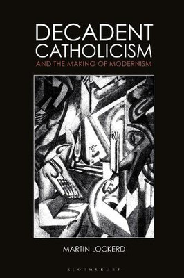 Decadent Catholicism And The Making Of Modernism