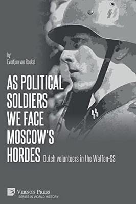 As Political Soldiers We Face Moscow'S Hordes: Dutch Volunteers In The Waffen-Ss