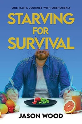 Starving For Survival: One Man'S Journey With Orthorexia