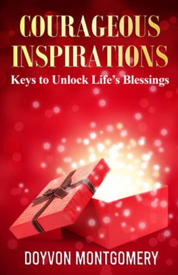Courageous Inspirations: Keys To Unlock LifeS Blessings