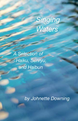 Singing Waters: A Selection Of Haiku, Senryu, And Haibun