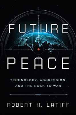 Future Peace: Technology, Aggression, And The Rush To War