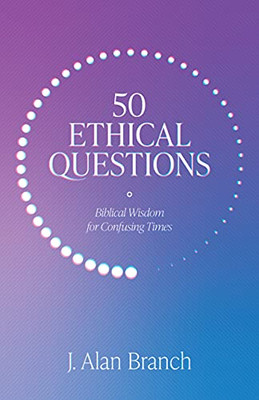 50 Ethical Questions: Biblical Wisdom For Confusing Times