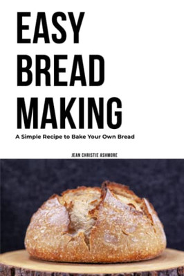 Easy Bread Making: A Simple Recipe To Bake Your Own Bread