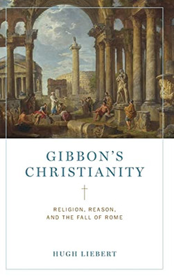 GibbonS Christianity: Religion, Reason, And The Fall Of Rome