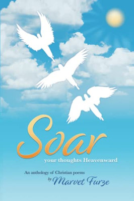 Soar Your Thoughts Heavenward: An Anthology Of Christian Poems