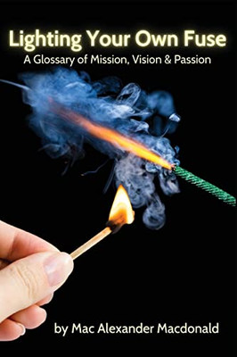 Lighting Your Own Fuse: A Glossary Of Mission, Vision & Passion