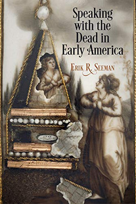 Speaking With The Dead In Early America (Early American Studies)