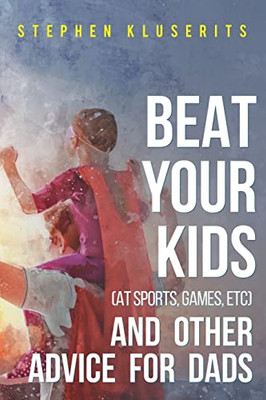 Beat Your Kids (At Sports, Games, Etc) And Other Advice For Dads