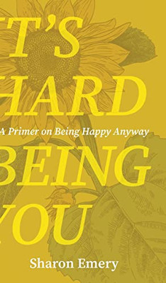 It'S Hard Being You: A Primer On Being Happy Anyway - 9781954786554