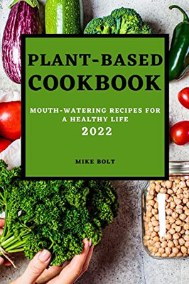 Plant Based Cookbook 2022: Mouth-Watering Recipes For A Healthy Life