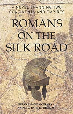 Romans On The Silk Road: A Novel Spanning Two Continents And Empires