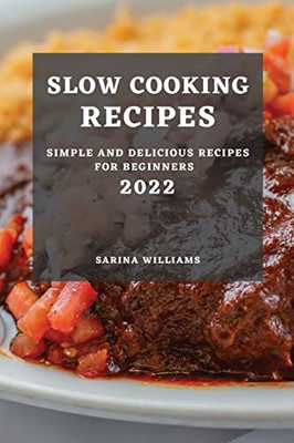 Slow Cooking Recipes 2022: Simple And Delicious Recipes For Beginners