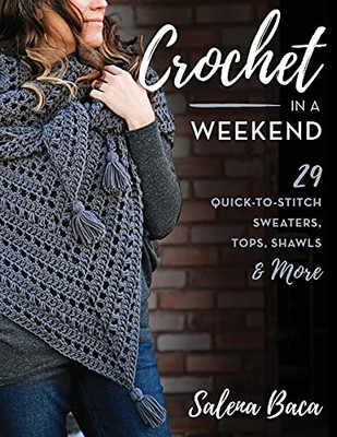 Crochet In A Weekend: 29 Quick-To-Stitch Sweaters, Tops, Shawls & More