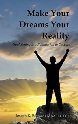 Make Your Dreams Your Reality: Goal Setting Is A Foundation To Success