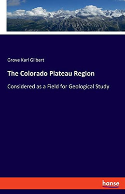 The Colorado Plateau Region: Considered As A Field For Geological Study